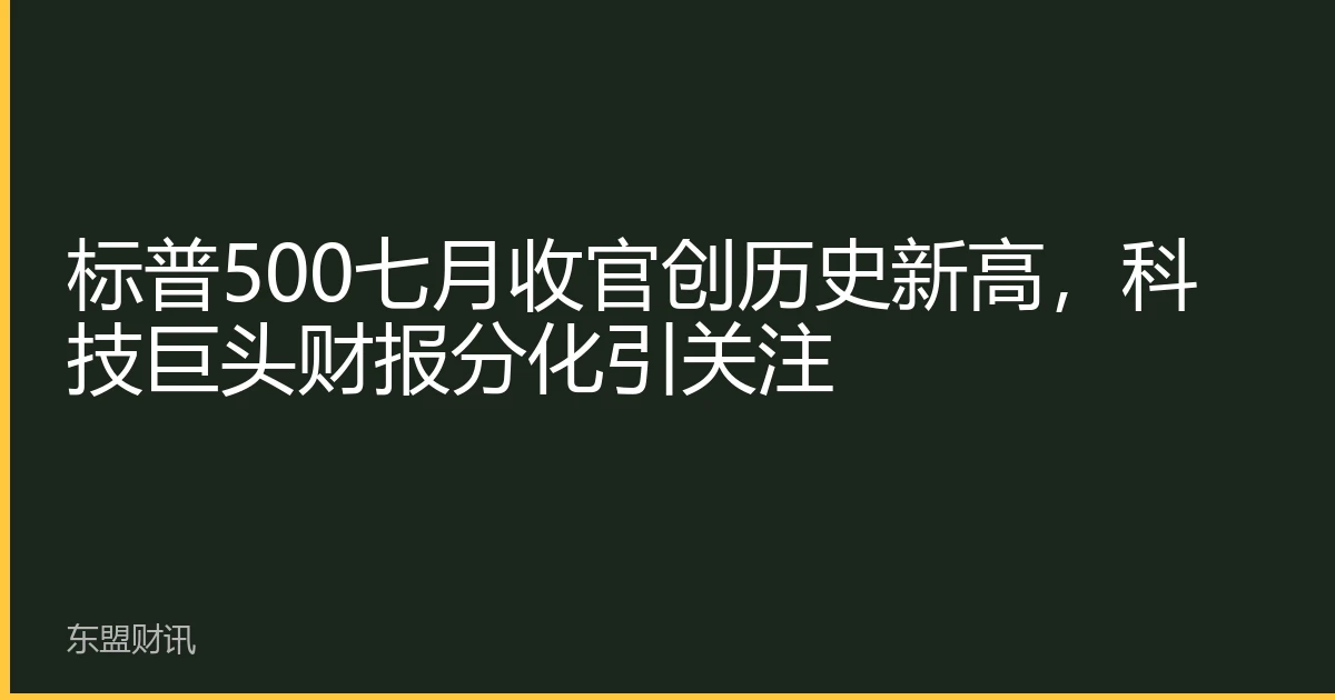 标普500七月收官创历史新高，科技巨头财报分化引关注