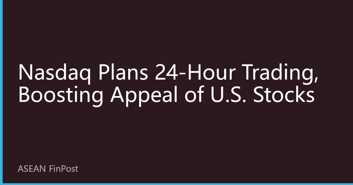 Nasdaq Plans 24-Hour Trading, Boosting Appeal of U.S. Stocks