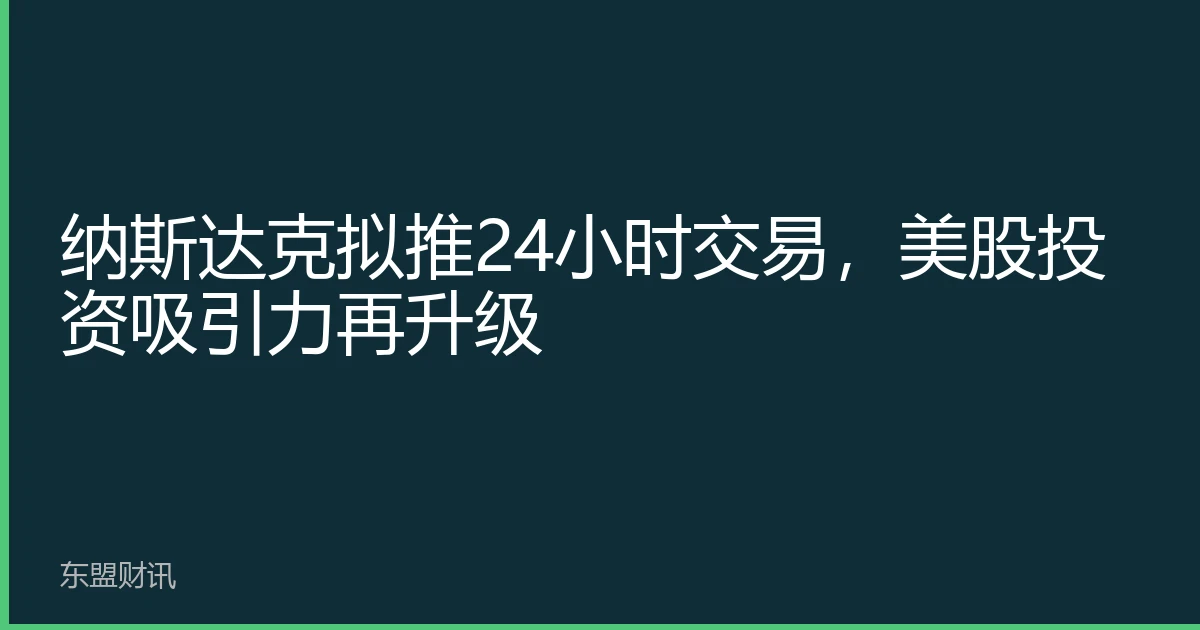 纳斯达克拟推24小时交易，美股投资吸引力再升级