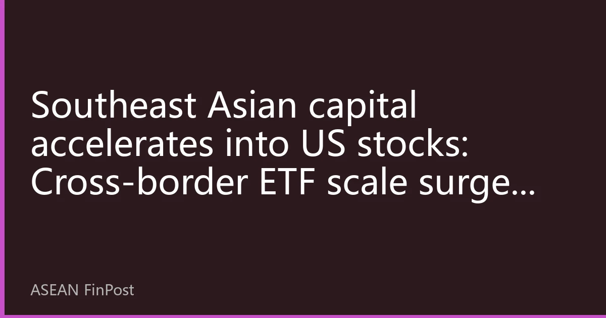 Southeast Asian capital accelerates into US stocks: Cross-border ETF scale surges 45% in half a year, anchoring effect of global asset allocation stands out