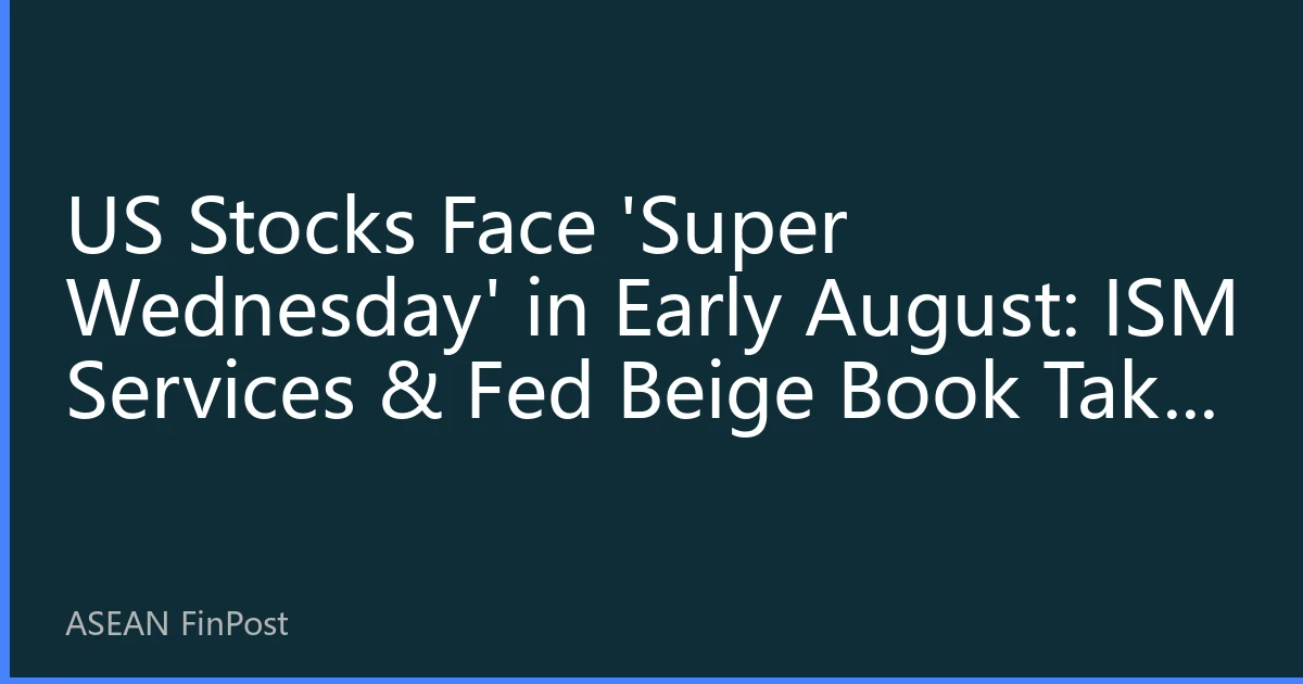 US Stocks Face 'Super Wednesday' in Early August: ISM Services & Fed Beige Book Take Center Stage as Southeast Asian Funds Navigate Tech Earnings Aftermath