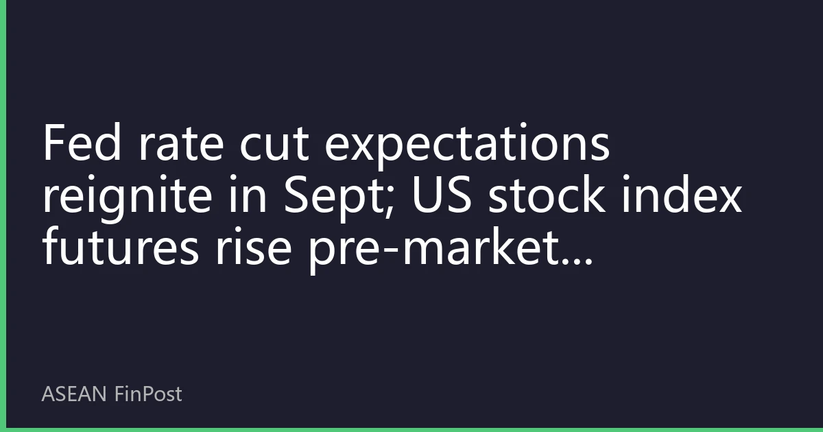 Fed rate cut expectations reignite in Sept; US stock index futures rise pre-market; Southeast Asian capital targets Russell 2000 via ETFs