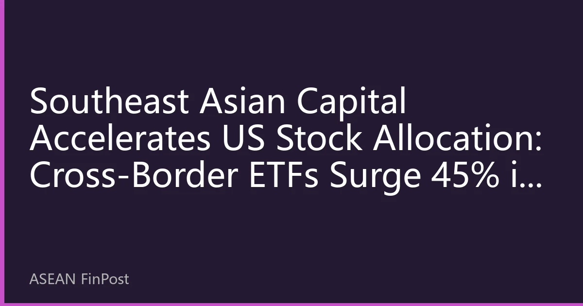 Southeast Asian Capital Accelerates US Stock Allocation: Cross-Border ETFs Surge 45% in Six Months, Global Asset Allocation Anchoring Effect Prominent