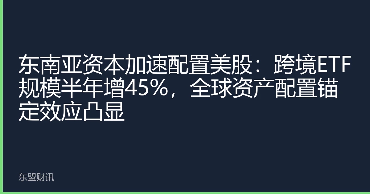 东南亚资本加速配置美股：跨境ETF规模半年增45%，全球资产配置锚定效应凸显