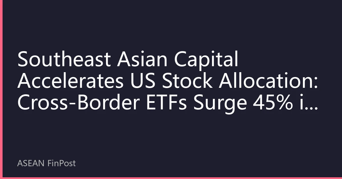 Southeast Asian Capital Accelerates US Stock Allocation: Cross-Border ETFs Surge 45% in Six Months, Global Asset Allocation Anchoring Effect Prominent