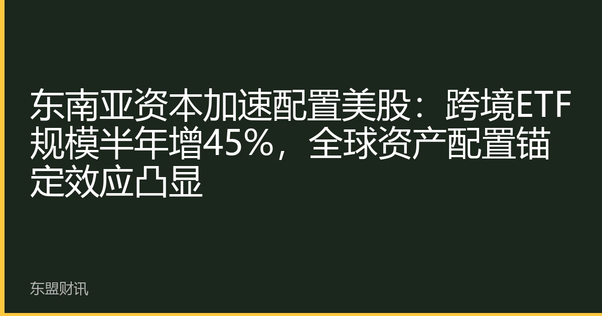 东南亚资本加速配置美股：跨境ETF规模半年增45%，全球资产配置锚定效应凸显