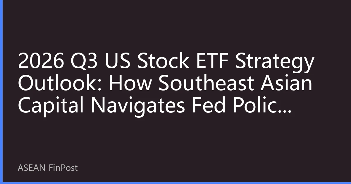 2026 Q3 US Stock ETF Strategy Outlook: How Southeast Asian Capital Navigates Fed Policy Shifts and Market Volatility