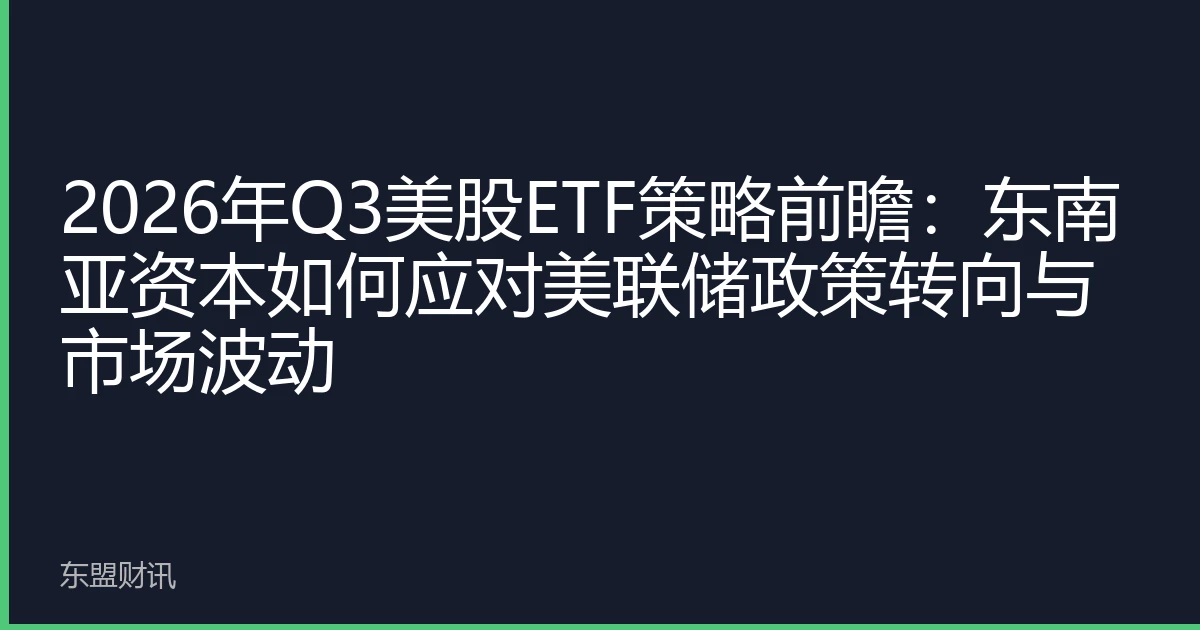 2026年Q3美股ETF策略前瞻：东南亚资本如何应对美联储政策转向与市场波动