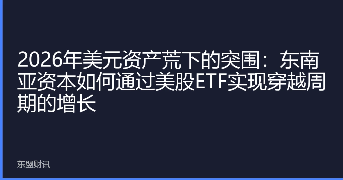 2026年美元资产荒下的突围：东南亚资本如何通过美股ETF实现穿越周期的增长