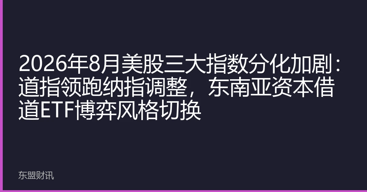 2026年8月美股三大指数分化加剧：道指领跑纳指调整，东南亚资本借道ETF博弈风格切换
