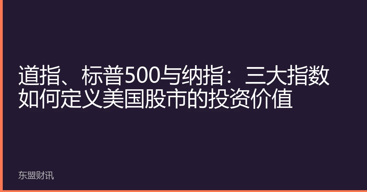 道指、标普500与纳指：三大指数如何定义美国股市的投资价值