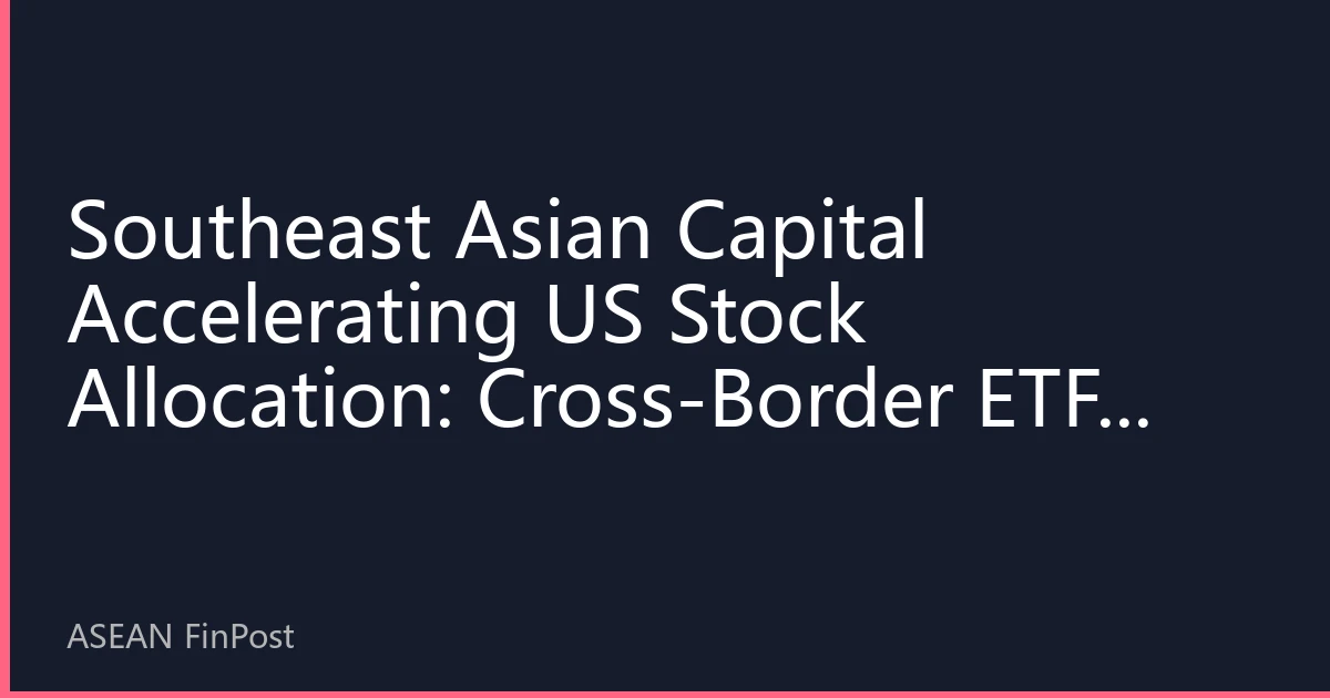 Southeast Asian Capital Accelerating US Stock Allocation: Cross-Border ETFs Grew 45% in Six Months, Global Asset Allocation Anchoring Effect Prominent