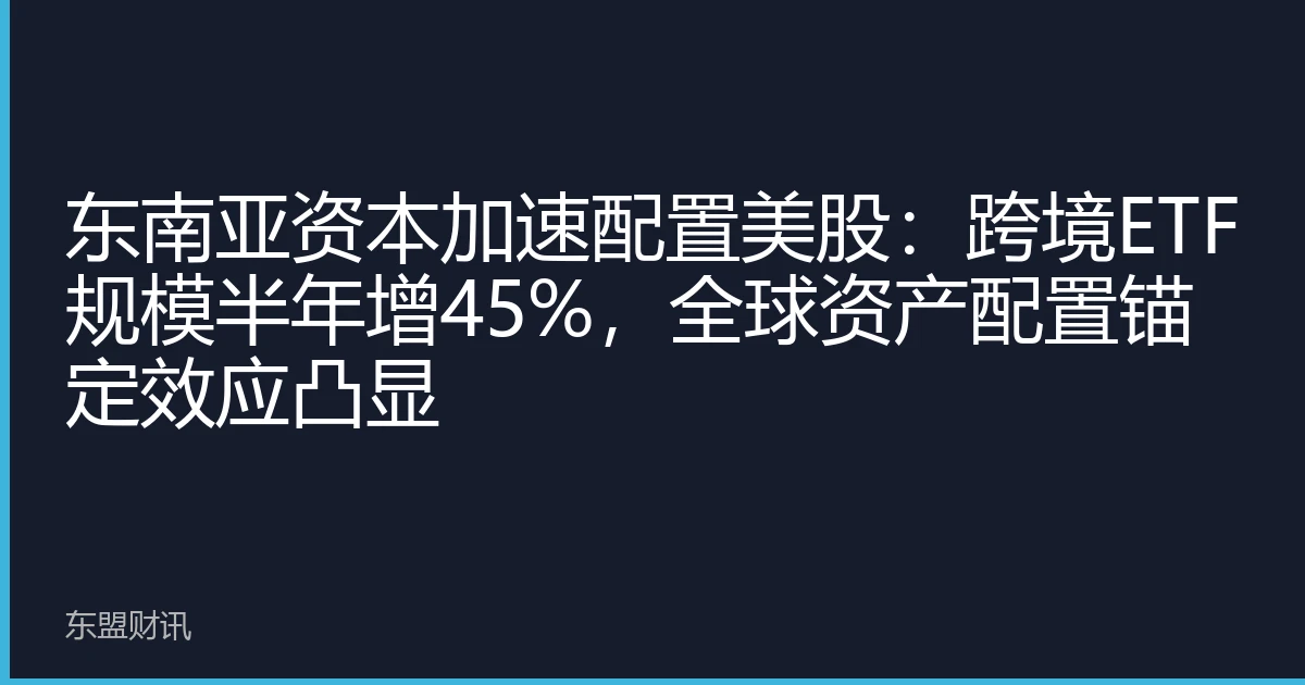 东南亚资本加速配置美股：跨境ETF规模半年增45%，全球资产配置锚定效应凸显