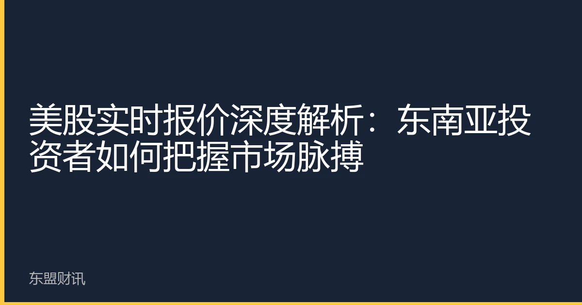 美股实时报价深度解析：东南亚投资者如何把握市场脉搏