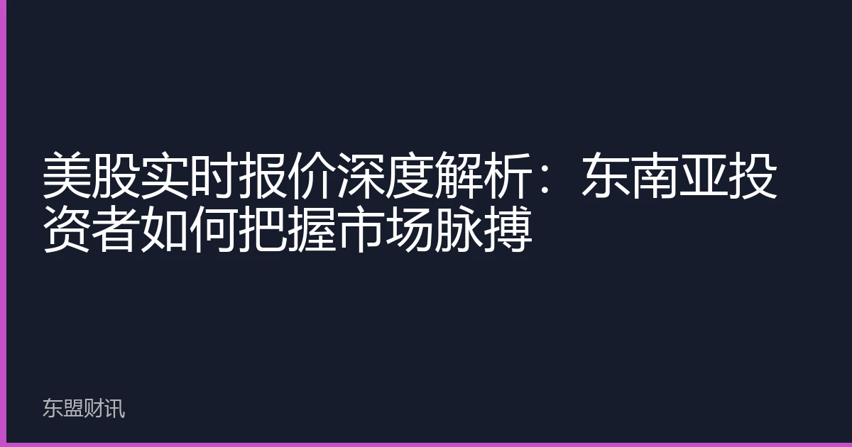 美股实时报价深度解析：东南亚投资者如何把握市场脉搏