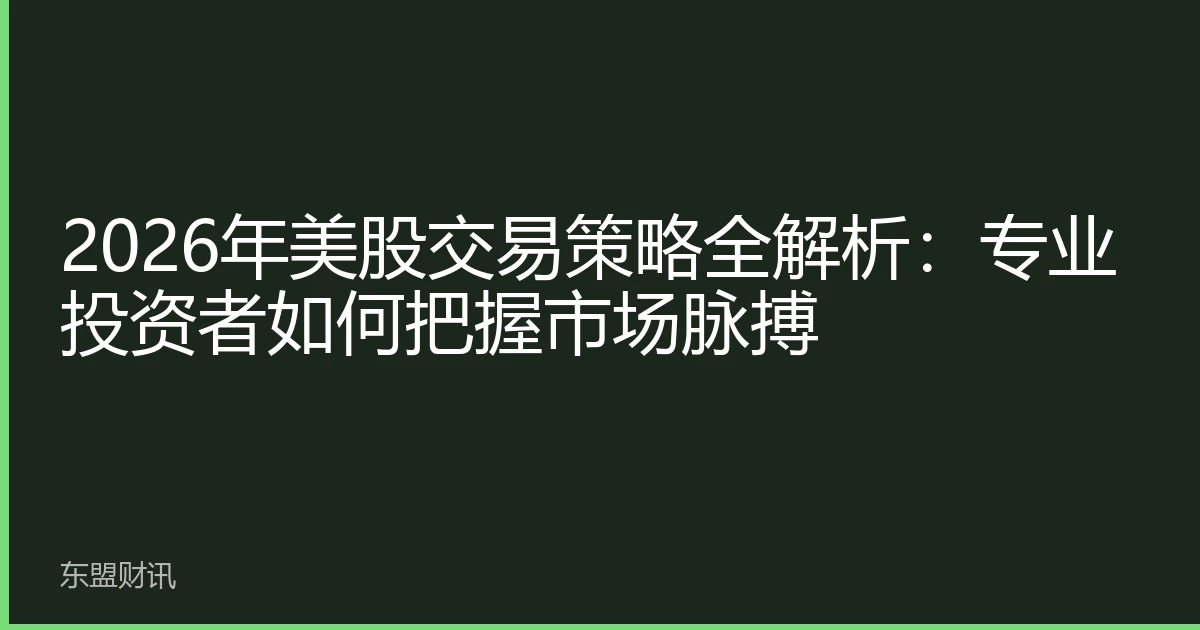 2026年美股交易策略全解析：专业投资者如何把握市场脉搏