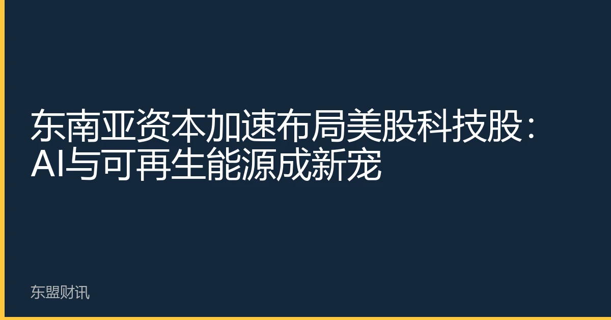 东南亚资本加速布局美股科技股：AI与可再生能源成新宠