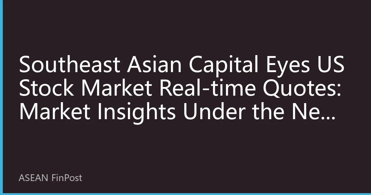 Southeast Asian Capital Eyes US Stock Market Real-time Quotes: Market Insights Under the New Cross-border Investment Landscape