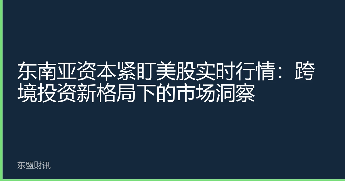 东南亚资本紧盯美股实时行情：跨境投资新格局下的市场洞察