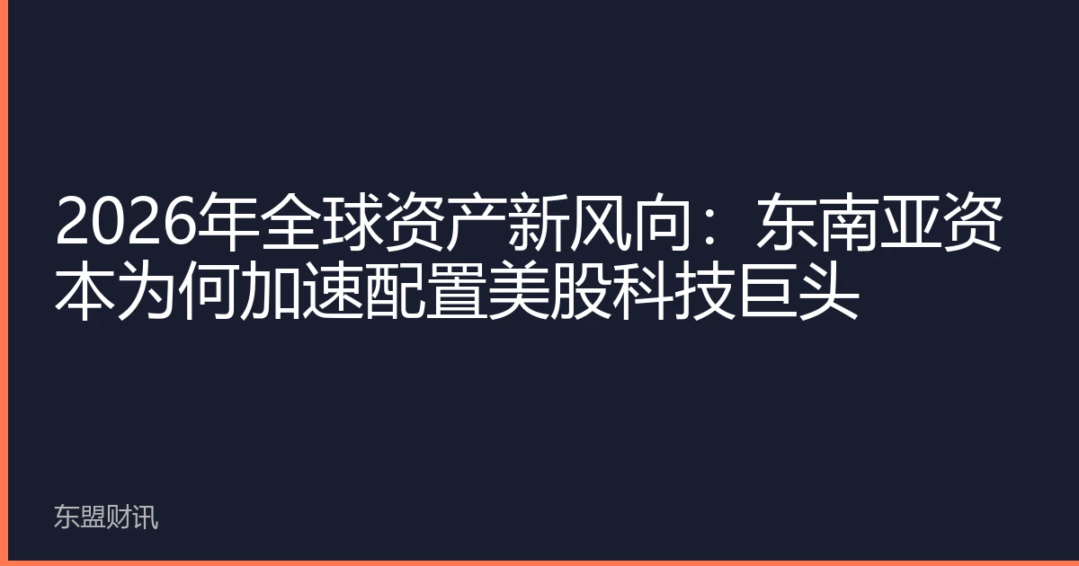 2026年全球资产新风向：东南亚资本为何加速配置美股科技巨头