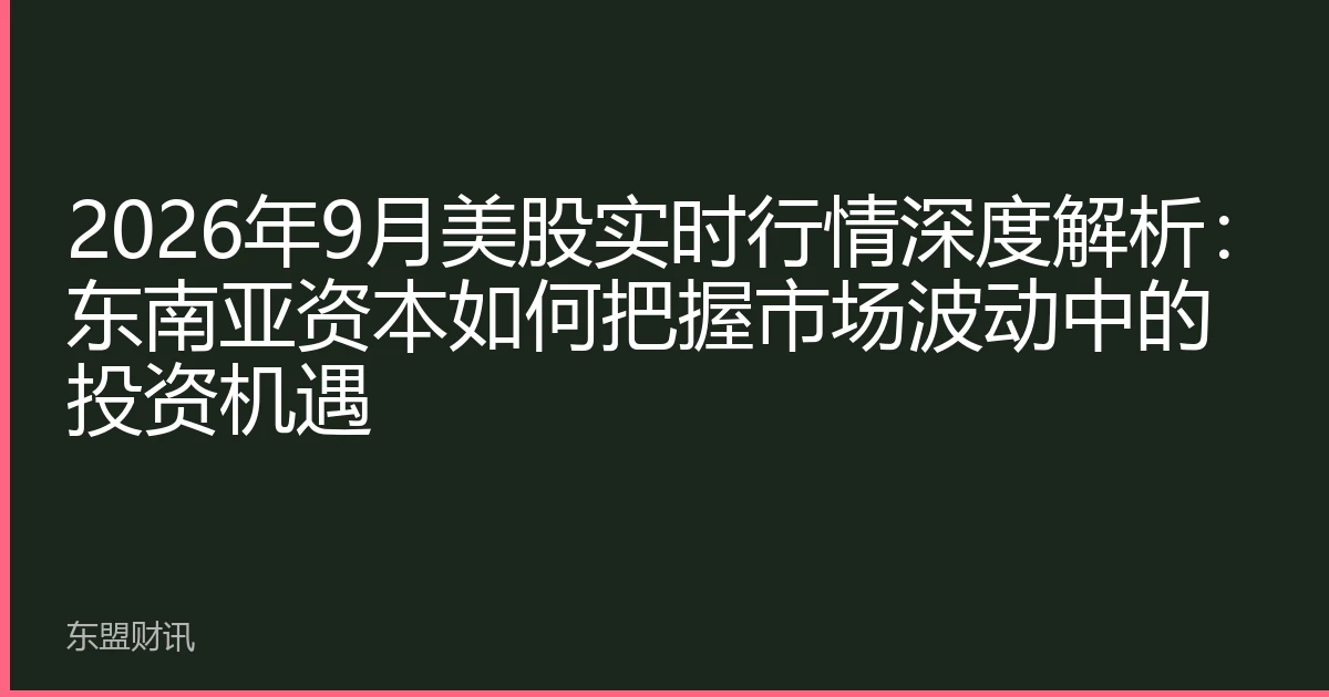 2026年9月美股实时行情深度解析：东南亚资本如何把握市场波动中的投资机遇