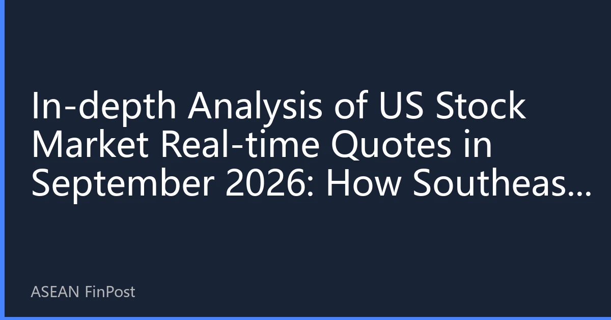 In-depth Analysis of US Stock Market Real-time Quotes in September 2026: How Southeast Asian Capital Can Seize Investment Opportunities in Market Volatility