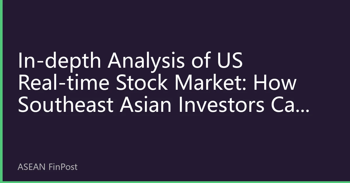 In-depth Analysis of US Real-time Stock Market: How Southeast Asian Investors Can Navigate Market Trends