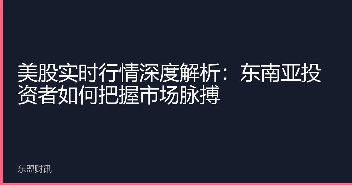 美股实时行情深度解析：东南亚投资者如何把握市场脉搏