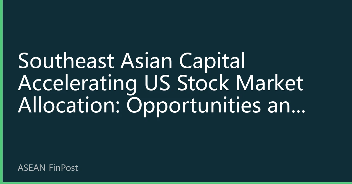 Southeast Asian Capital Accelerating US Stock Market Allocation: Opportunities and Challenges in the New Global Asset Allocation Landscape