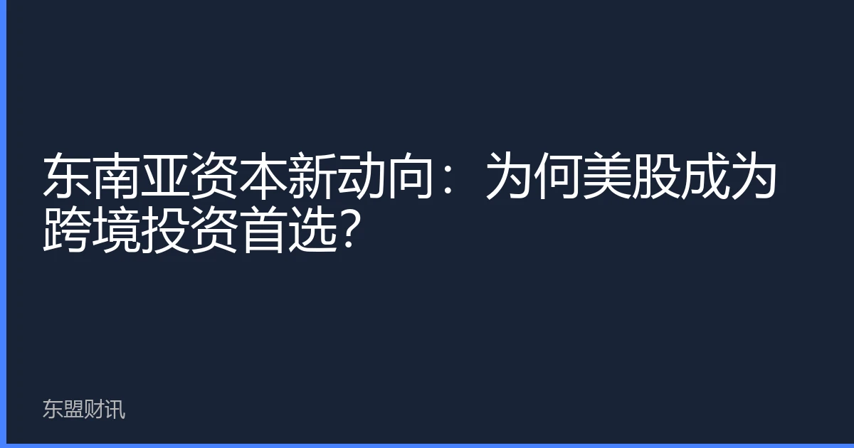 东南亚资本新动向：为何美股成为跨境投资首选？