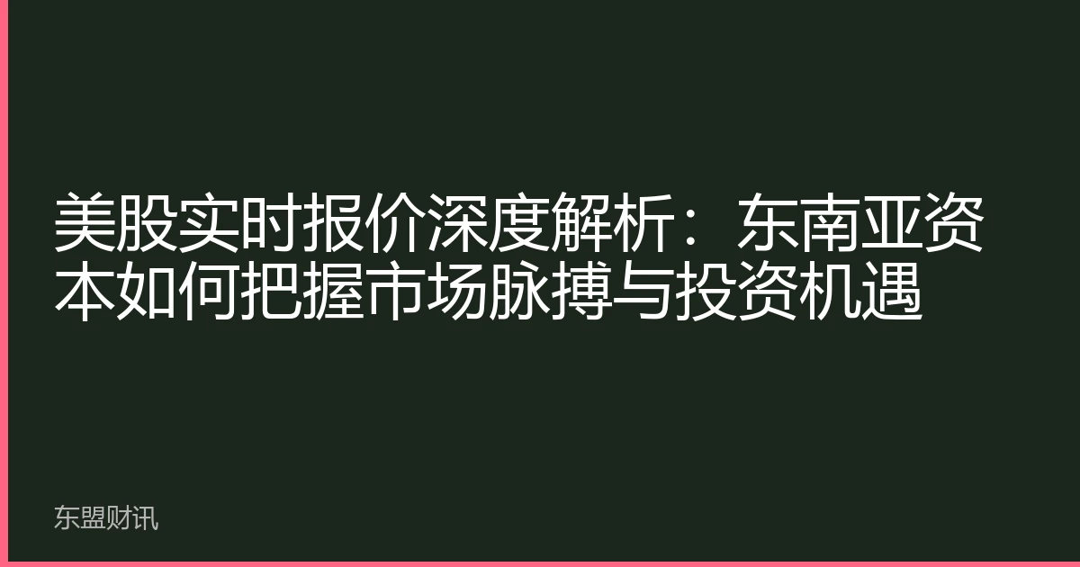 美股实时报价深度解析：东南亚资本如何把握市场脉搏与投资机遇