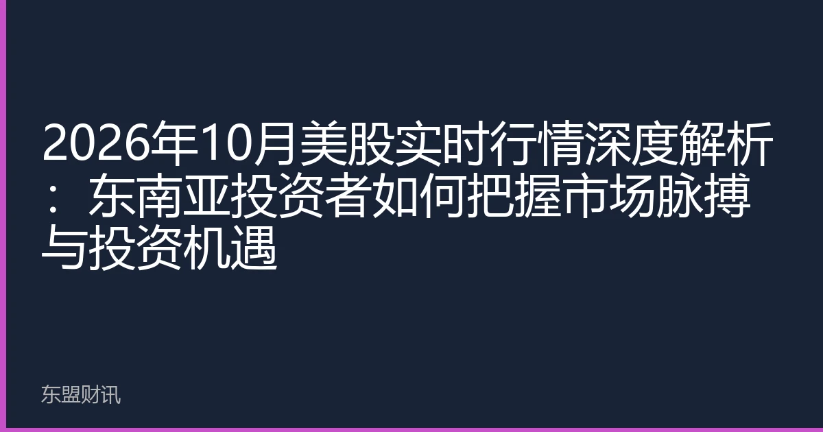 2026年10月美股实时行情深度解析：东南亚投资者如何把握市场脉搏与投资机遇