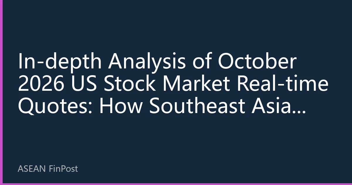 In-depth Analysis of October 2026 US Stock Market Real-time Quotes: How Southeast Asian Investors Can Grasp Market Pulse and Investment Opportunities