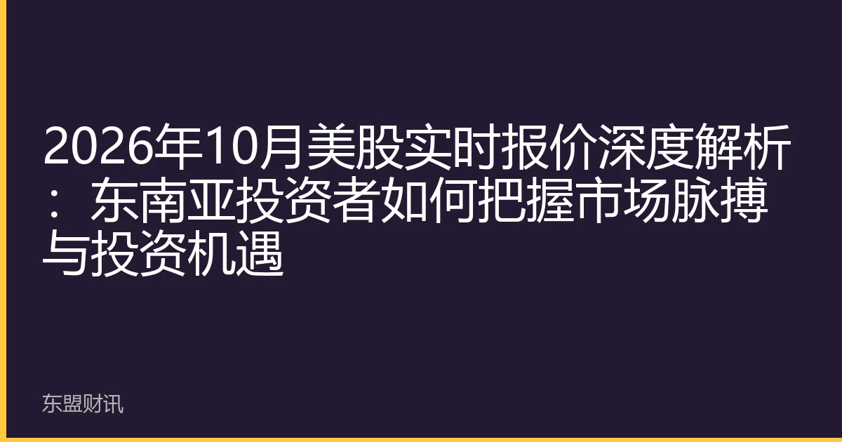 2026年10月美股实时报价深度解析：东南亚投资者如何把握市场脉搏与投资机遇