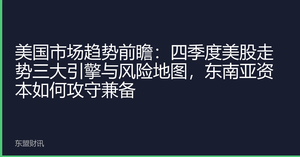 美国市场趋势前瞻：四季度美股走势三大引擎与风险地图，东南亚资本如何攻守兼备