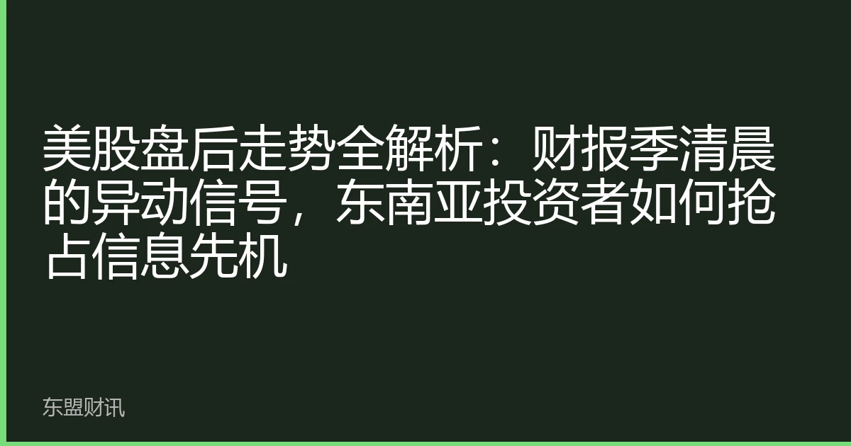 美股盘后走势全解析：财报季清晨的异动信号，东南亚投资者如何抢占信息先机