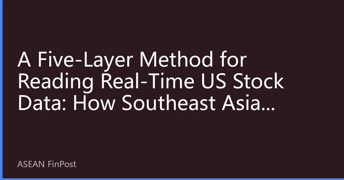 A Five-Layer Method for Reading Real-Time US Stock Data: How Southeast Asian Investors Cut Through Earnings Season Noise and Build Their Own Market Information Map