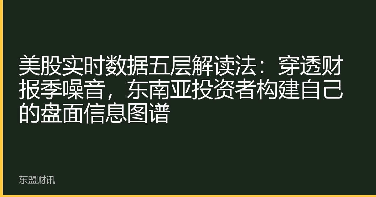 美股实时数据五层解读法：穿透财报季噪音，东南亚投资者构建自己的盘面信息图谱