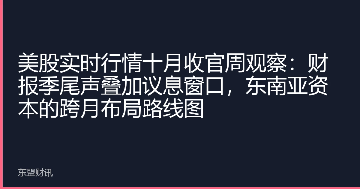 美股实时行情十月收官周观察：财报季尾声叠加议息窗口，东南亚资本的跨月布局路线图